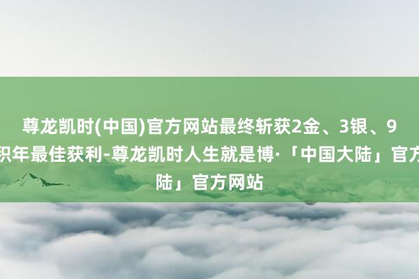 尊龙凯时(中国)官方网站最终斩获2金、3银、9铜的积年最佳获利-尊龙凯时人生就是博·「中国大陆」官方网站